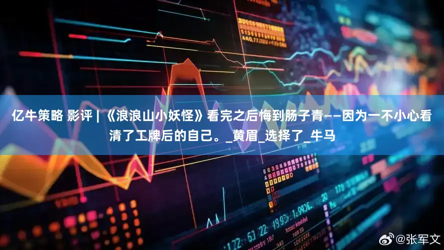 亿牛策略 影评 | 《浪浪山小妖怪》看完之后悔到肠子青——因为一不小心看清了工牌后的自己。_黄眉_选择了_牛马