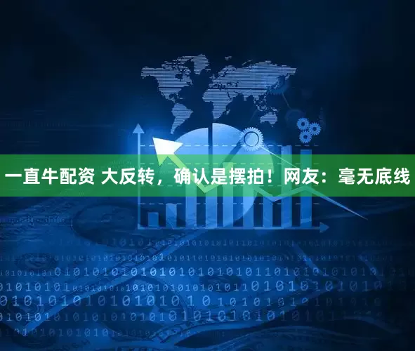 一直牛配资 大反转，确认是摆拍！网友：毫无底线