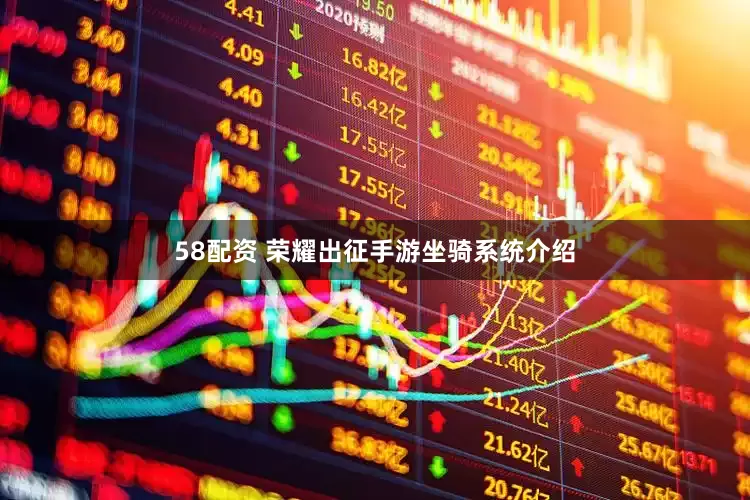 58配资 荣耀出征手游坐骑系统介绍