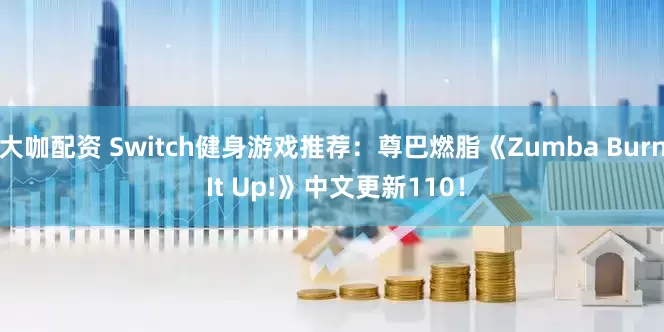 大咖配资 Switch健身游戏推荐：尊巴燃脂《Zumba Burn It Up!》中文更新110！