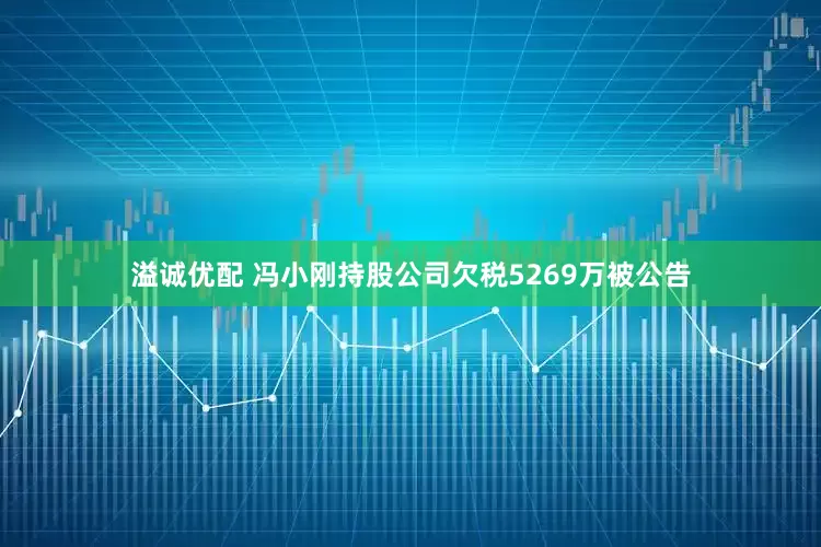 溢诚优配 冯小刚持股公司欠税5269万被公告