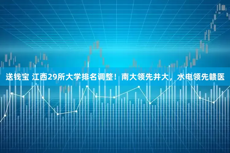 送钱宝 江西29所大学排名调整！南大领先井大，水电领先赣医
