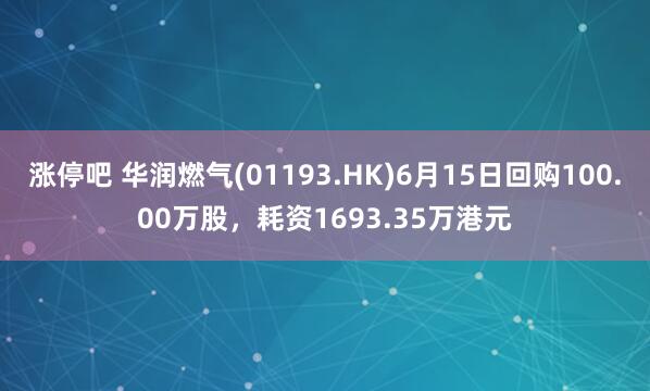 涨停吧 华润燃气(01193.HK)6月15日回购100.00万股，耗资1693.35万港元
